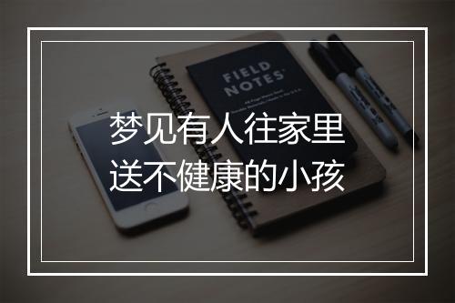 梦见有人往家里送不健康的小孩