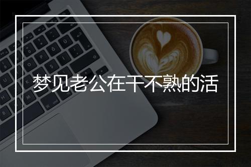 梦见老公在干不熟的活