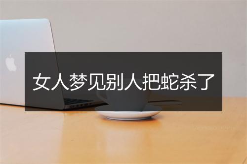 女人梦见别人把蛇杀了