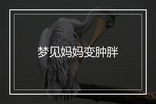 梦见妈妈变肿胖