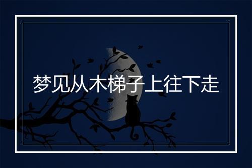 梦见从木梯子上往下走