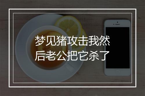 梦见猪攻击我然后老公把它杀了