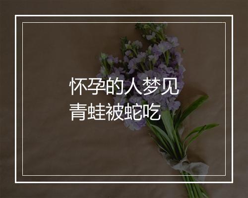 怀孕的人梦见青蛙被蛇吃