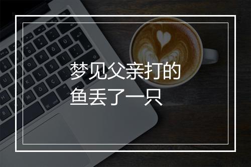 梦见父亲打的鱼丢了一只