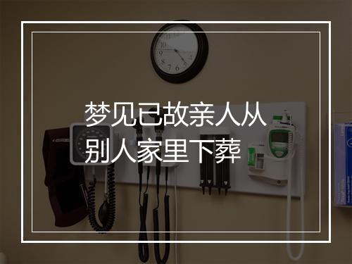 梦见已故亲人从别人家里下葬