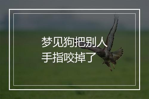 梦见狗把别人手指咬掉了