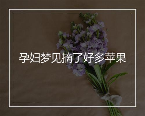 孕妇梦见摘了好多苹果