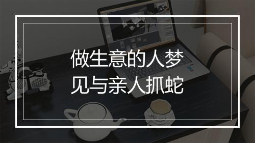 做生意的人梦见与亲人抓蛇