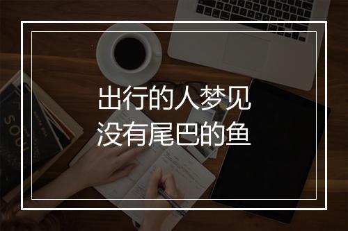 出行的人梦见没有尾巴的鱼