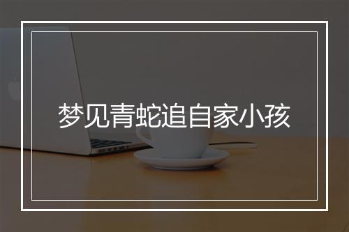 梦见青蛇追自家小孩