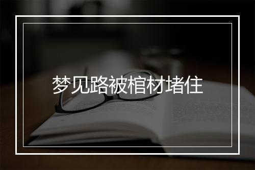 梦见路被棺材堵住