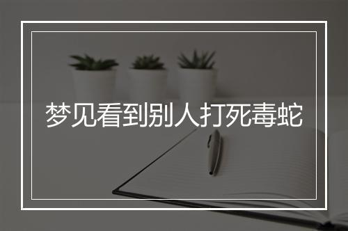 梦见看到别人打死毒蛇