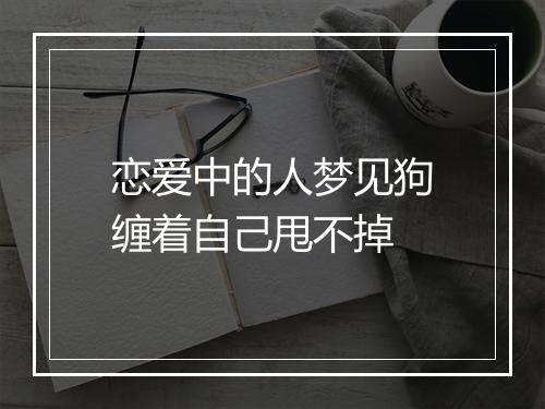 恋爱中的人梦见狗缠着自己甩不掉