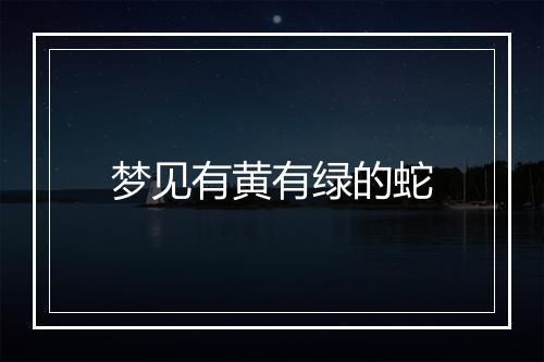 梦见有黄有绿的蛇