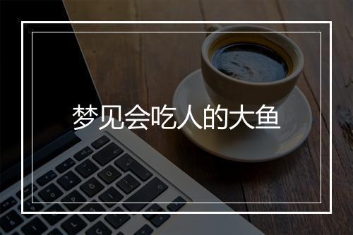 梦见会吃人的大鱼