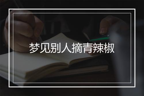 梦见别人摘青辣椒