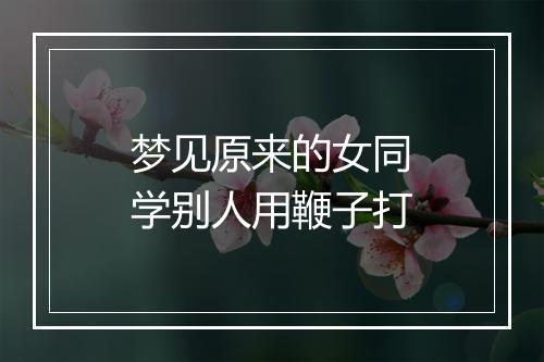 梦见原来的女同学别人用鞭子打