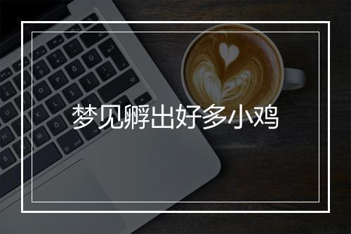 梦见孵出好多小鸡