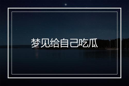 梦见给自己吃瓜