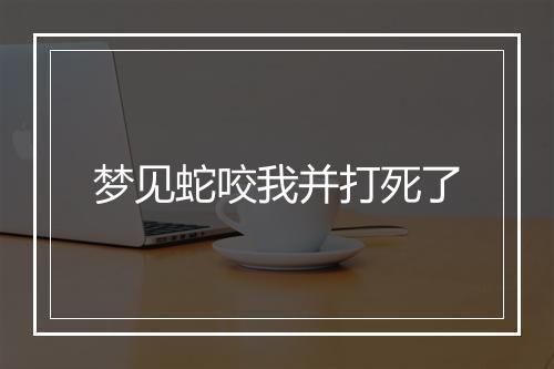 梦见蛇咬我并打死了