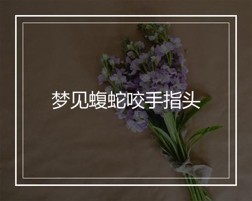 梦见蝮蛇咬手指头