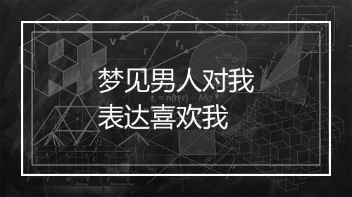 梦见男人对我表达喜欢我