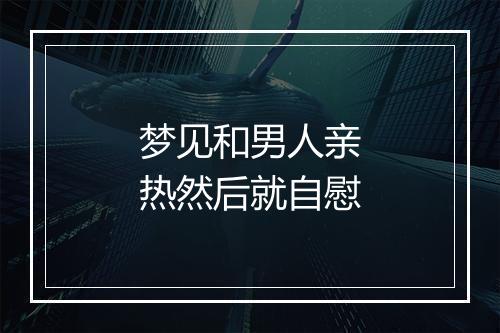 梦见和男人亲热然后就自慰