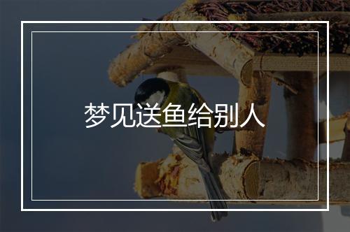 梦见送鱼给别人