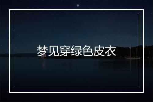 梦见穿绿色皮衣