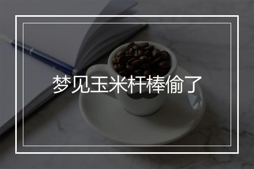 梦见玉米杆棒偷了