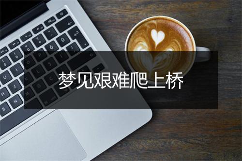 梦见艰难爬上桥