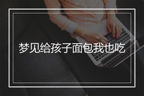 梦见给孩子面包我也吃