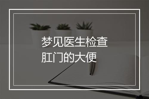 梦见医生检查肛门的大便