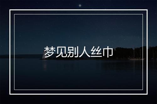 梦见别人丝巾