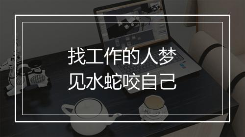 找工作的人梦见水蛇咬自己