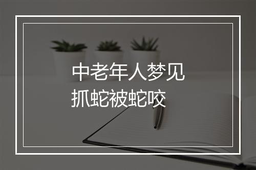 中老年人梦见抓蛇被蛇咬