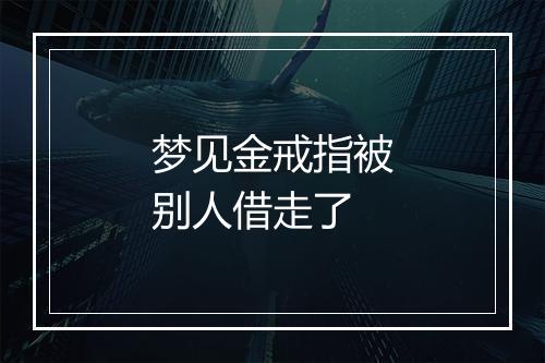 梦见金戒指被别人借走了