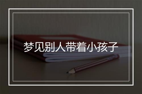 梦见别人带着小孩子