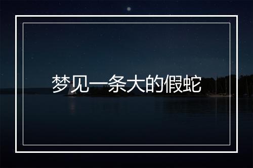 梦见一条大的假蛇