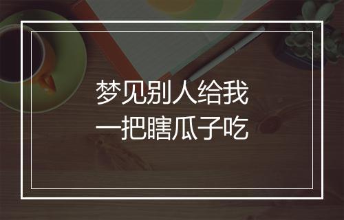 梦见别人给我一把瞎瓜子吃