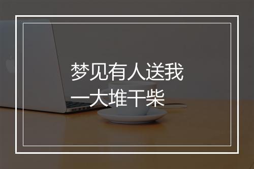 梦见有人送我一大堆干柴