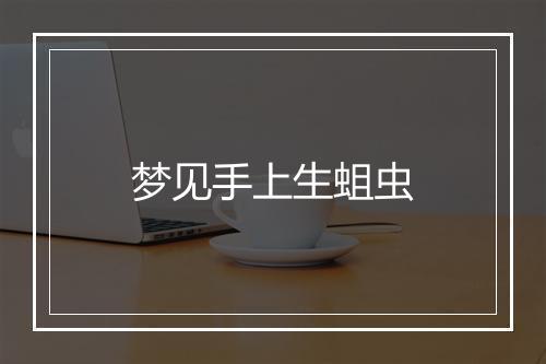 梦见手上生蛆虫