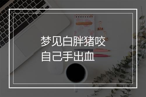 梦见白胖猪咬自己手出血