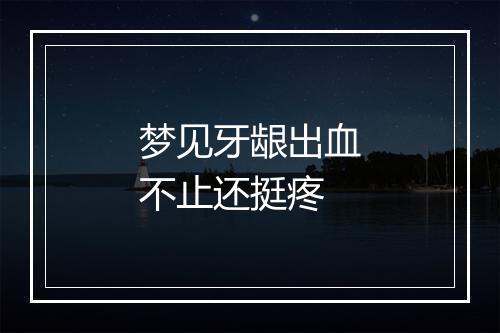 梦见牙龈出血不止还挺疼