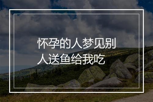 怀孕的人梦见别人送鱼给我吃