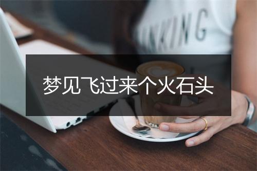 梦见飞过来个火石头