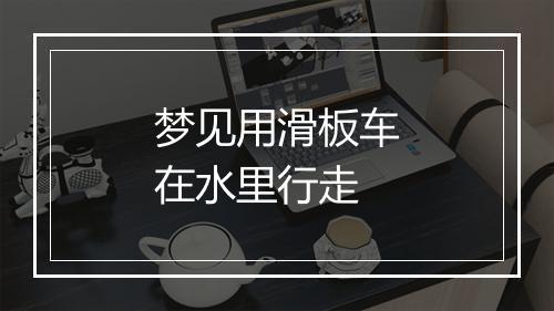 梦见用滑板车在水里行走