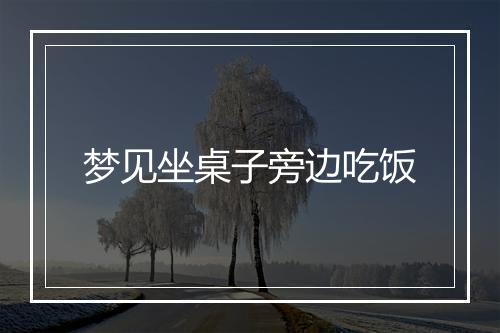 梦见坐桌子旁边吃饭