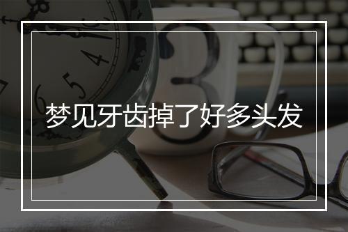 梦见牙齿掉了好多头发