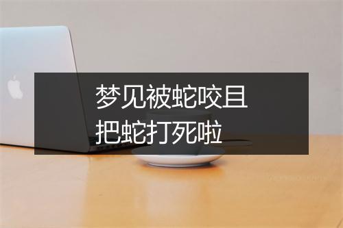 梦见被蛇咬且把蛇打死啦